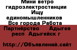 Мини ветро-гидроэлектростанции. Ищу единомышленников. - Все города Работа » Партнёрство   . Адыгея респ.,Адыгейск г.